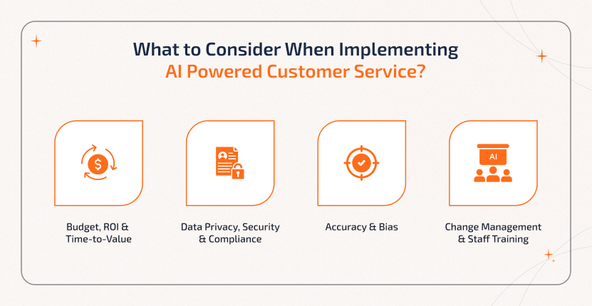 Key considerations for implementing AI-powered customer service include budget and ROI, data privacy and compliance, accuracy and bias challenges, and effective staff training for smooth adoption.